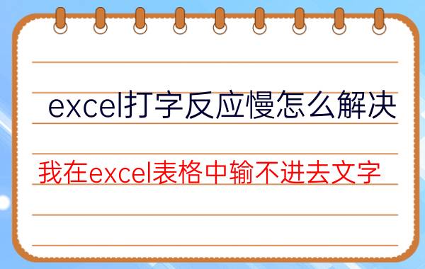 excel打字反应慢怎么解决 我在excel表格中输不进去文字？